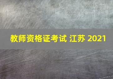 教师资格证考试 江苏 2021